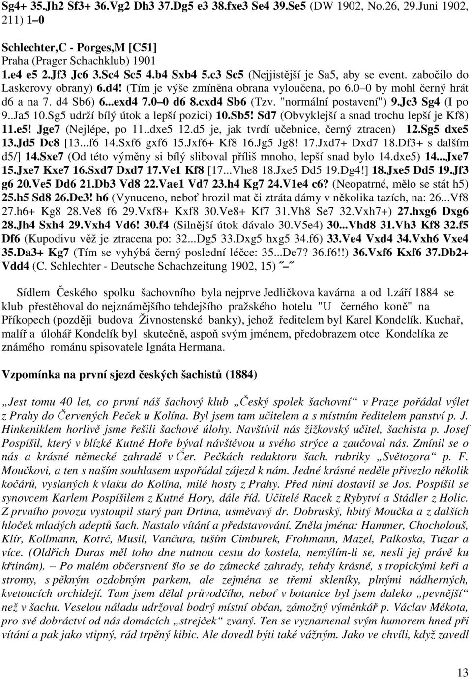 "normální postavení") 9.Jc3 Sg4 (I po 9..Ja5 10.Sg5 udrží bílý útok a lepší pozici) 10.Sb5! Sd7 (Obvyklejší a snad trochu lepší je Kf8) 11.e5! Jge7 (Nejlépe, po 11..dxe5 12.