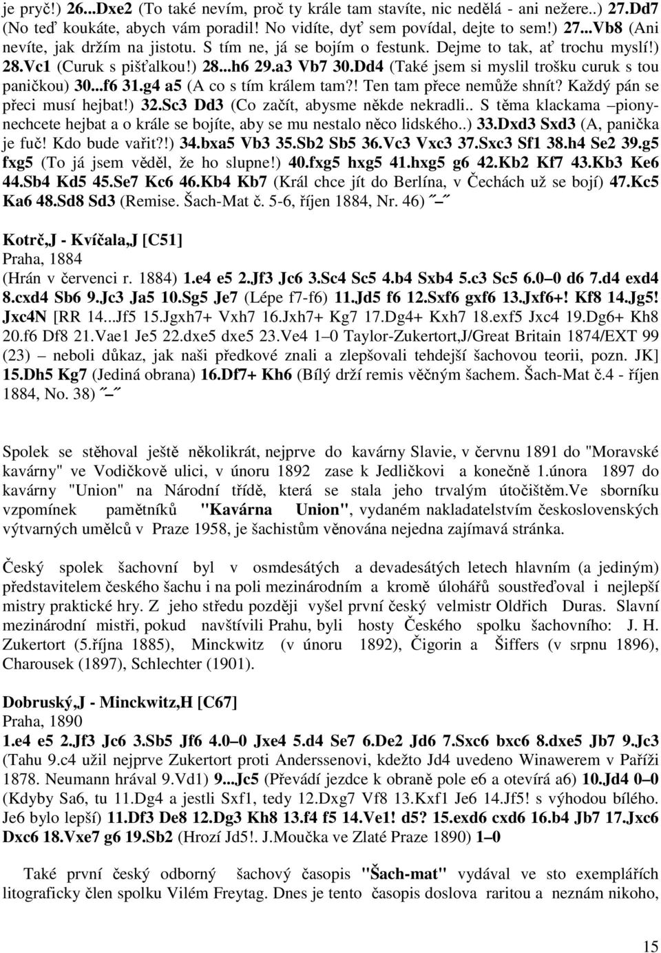 g4 a5 (A co s tím králem tam?! Ten tam přece nemůže shnít? Každý pán se přeci musí hejbat!) 32.Sc3 Dd3 (Co začít, abysme někde nekradli.