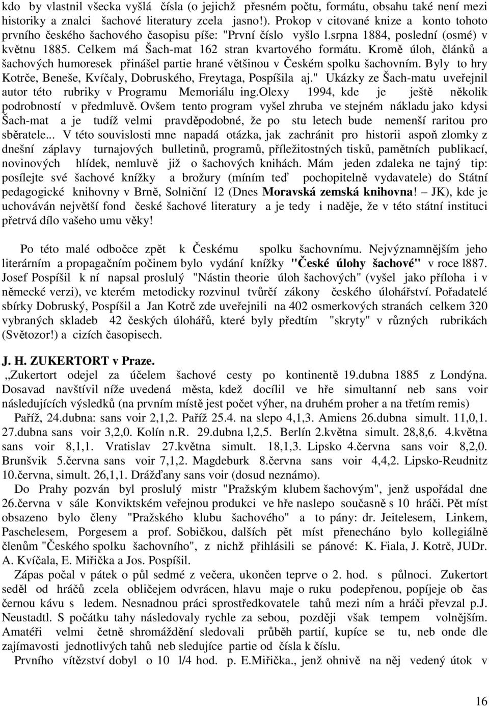 Kromě úloh, článků a šachových humoresek přinášel partie hrané většinou v Českém spolku šachovním. Byly to hry Kotrče, Beneše, Kvíčaly, Dobruského, Freytaga, Pospíšila aj.