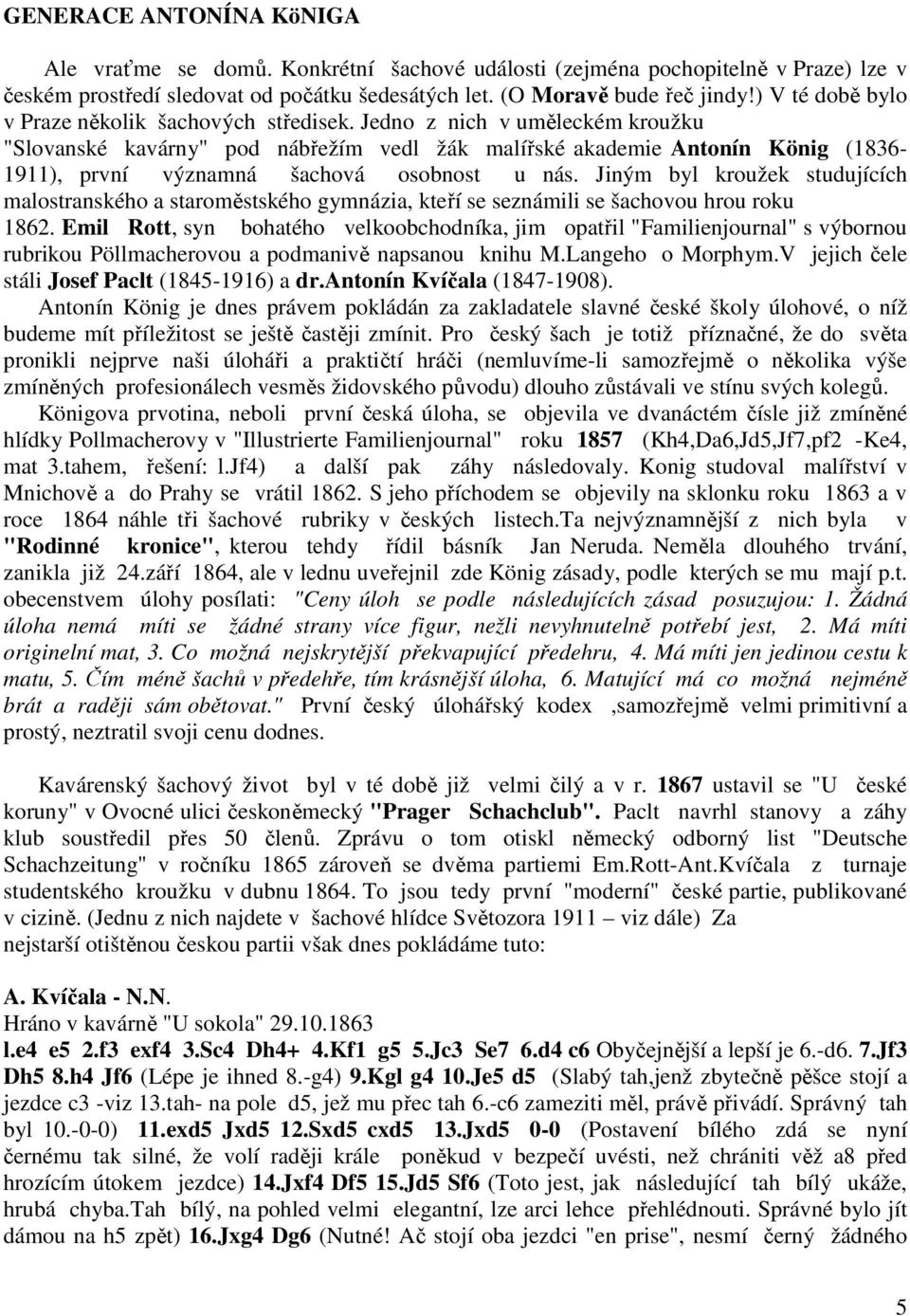 Jedno z nich v uměleckém kroužku "Slovanské kavárny" pod nábřežím vedl žák malířské akademie Antonín König (1836-1911), první významná šachová osobnost u nás.