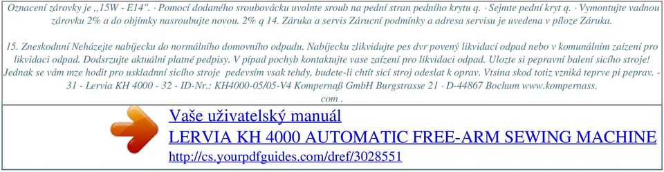 Zneskodnní Neházejte nabíjecku do normálního domovního odpadu. Nabíjecku zlikvidujte pes dvr povený likvidací odpad nebo v komunálním zaízení pro likvidaci odpad. Dodsrzujte aktuální platné pedpisy.