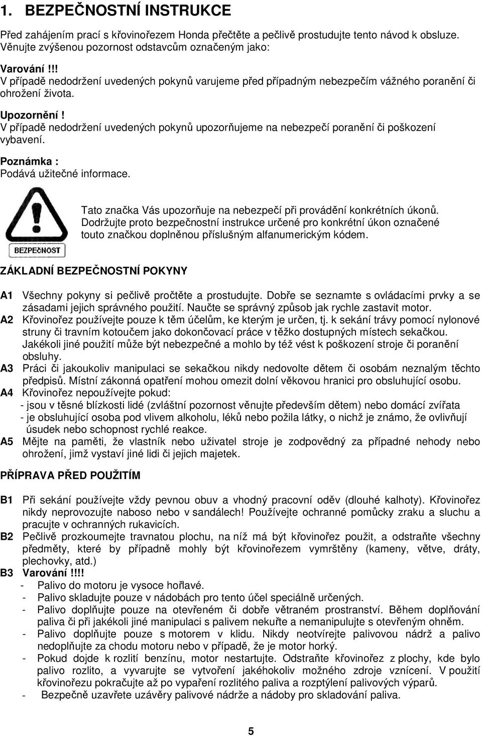 V případě nedodržení uvedených pokynů upozorňujeme na nebezpečí poranění či poškození vybavení. Poznámka : Podává užitečné informace.