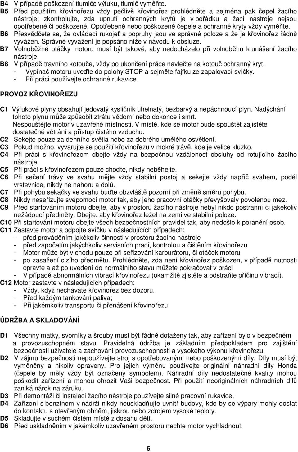 poškozené. Opotřebené nebo poškozené čepele a ochranné kryty vždy vyměňte. B6 Přesvědčete se, že ovládací rukojeť a popruhy jsou ve správné poloze a že je křovinořez řádně vyvážen.
