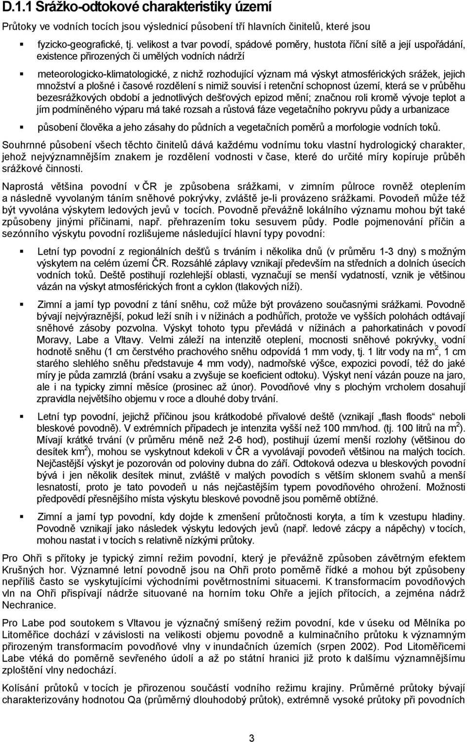 atmosférických sráţek, jejich mnoţství a plošné i časové rozdělení s nimiţ souvisí i retenční schopnost území, která se v průběhu bezesráţkových období a jednotlivých dešťových epizod mění; značnou