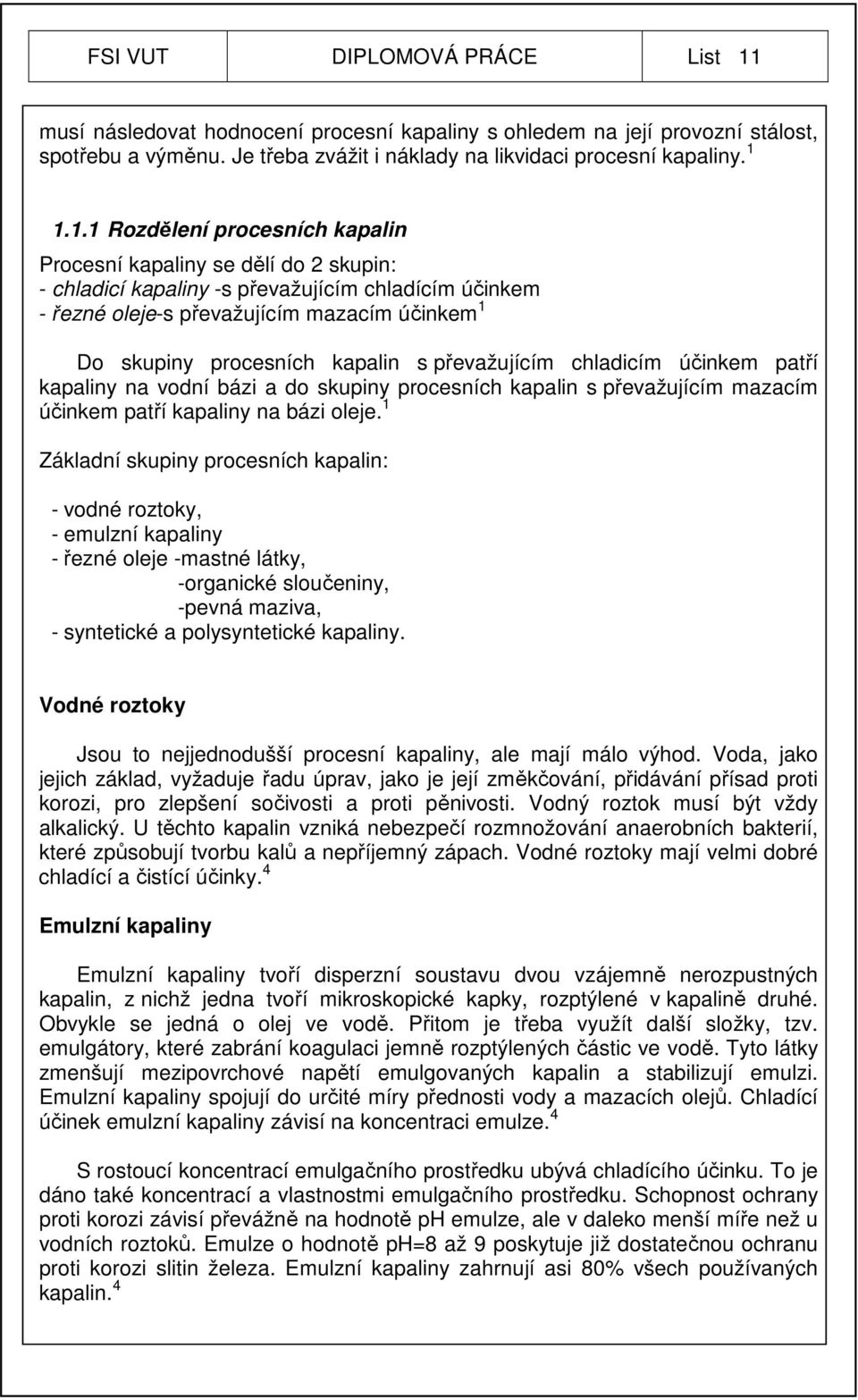 1.1.1 Rozdělení procesních kapalin Procesní kapaliny se dělí do 2 skupin: - chladicí kapaliny -s převažujícím chladícím účinkem - řezné oleje-s převažujícím mazacím účinkem 1 Do skupiny procesních