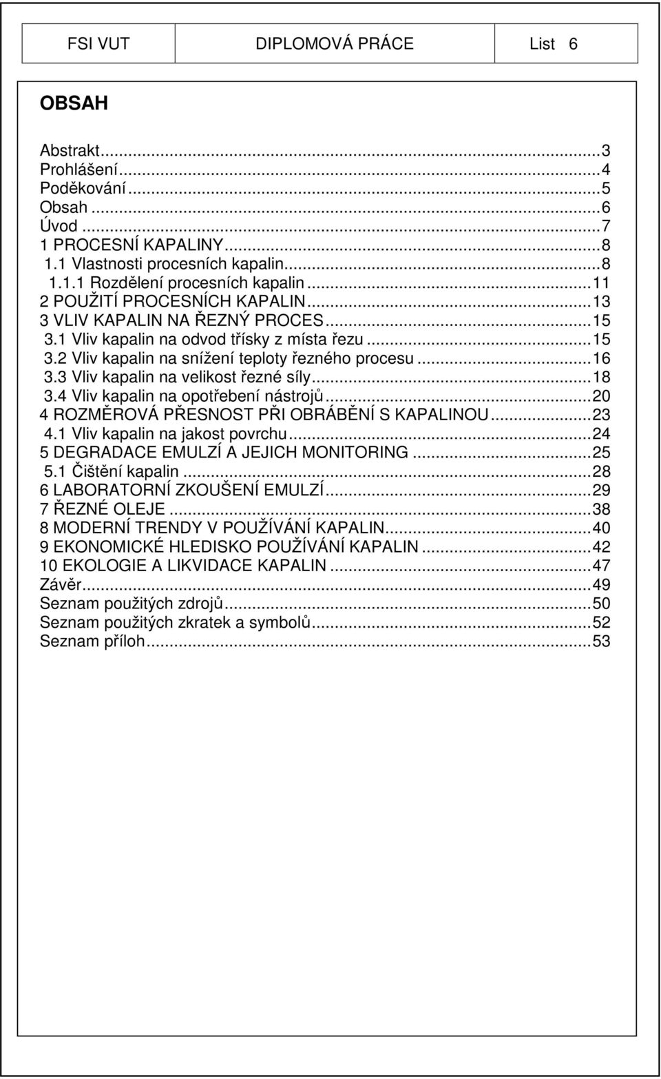 3 Vliv kapalin na velikost řezné síly... 18 3.4 Vliv kapalin na opotřebení nástrojů... 20 4 ROZMĚROVÁ PŘESNOST PŘI OBRÁBĚNÍ S KAPALINOU... 23 4.1 Vliv kapalin na jakost povrchu.