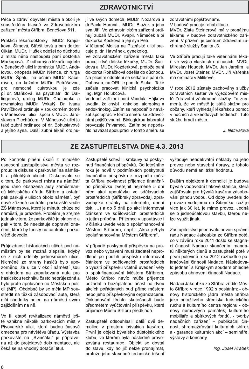 Andrlovou, ortopeda MUDr. Němce, chirurga MUDr. Špetu, na očním MUDr. Kačerovou, na kožním MUDr. Petrášovou, pro nemocné cukrovkou je zde pí dr. Staňková, na psychiatrii dr. Dallingerová, urolog MUDr.