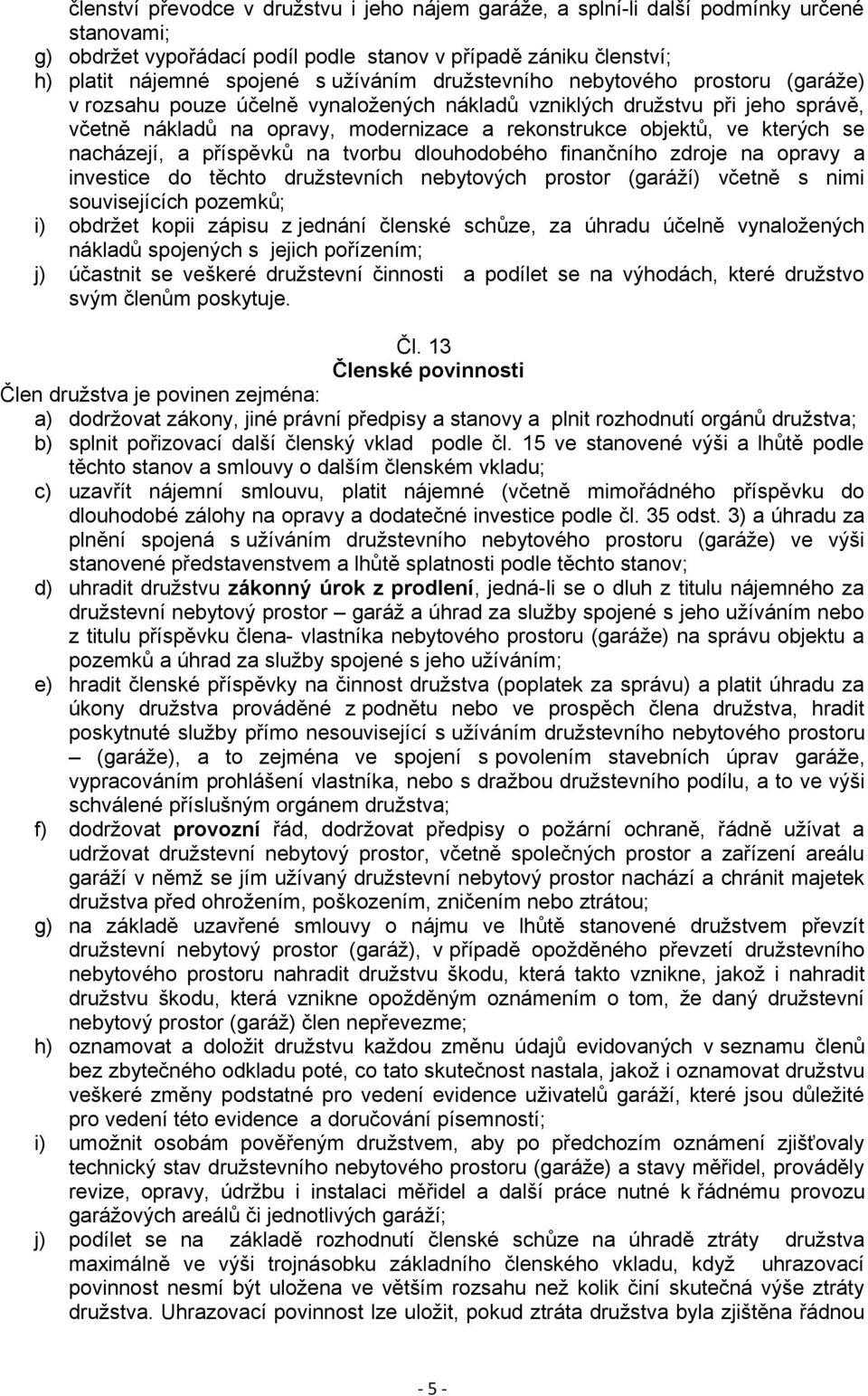 nacházejí, a příspěvků na tvorbu dlouhodobého finančního zdroje na opravy a investice do těchto družstevních nebytových prostor (garáží) včetně s nimi souvisejících pozemků; i) obdržet kopii zápisu z