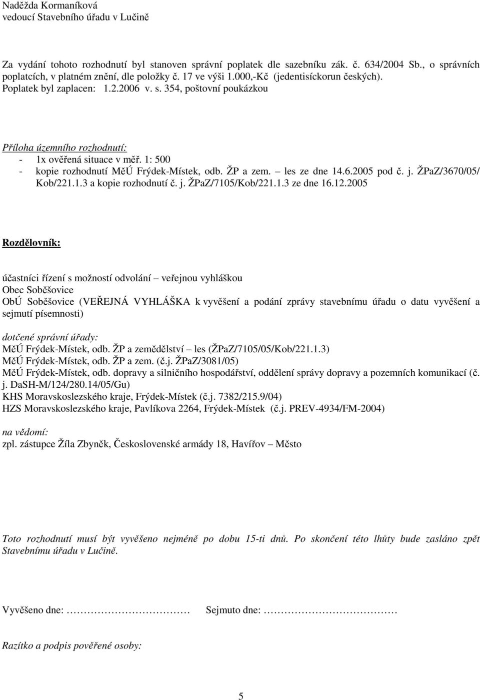 1: 500 - kopie rozhodnutí MěÚ Frýdek-Místek, odb. ŽP a zem. les ze dne 14.6.2005 pod č. j. ŽPaZ/3670/05/ Kob/221.1.3 a kopie rozhodnutí č. j. ŽPaZ/7105/Kob/221.1.3 ze dne 16.12.