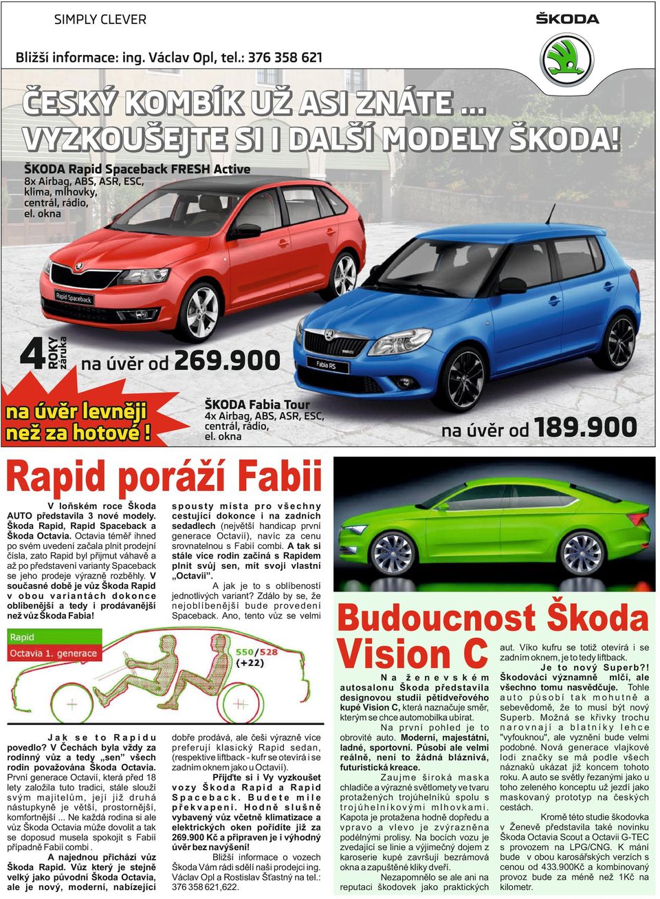 ŠKODA Fabia Tour 4x Airbag, ABS, ASR, ESC, centrál, rádio, el. okna na úvěr od 189.900 Rapid poráží Fabii V loňském roce Škoda AUTO představila 3 nové modely.