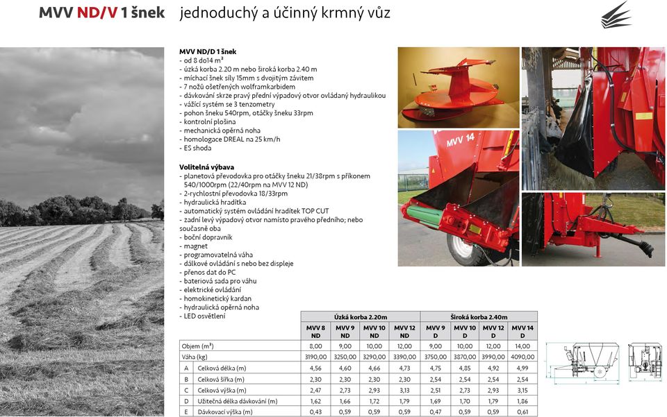 540rpm, otáčky šneku 33rpm --kontrolní plošina --mechanická opěrná noha --homologace REAL na 25 km/h --ES shoda Volitelná výbava --planetová převodovka pro otáčky šneku 21/38rpm s příkonem