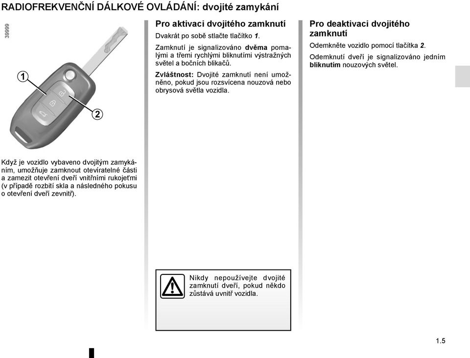 Zvláštnost: Dvojité zamknutí není umožněno, pokud jsou rozsvícena nouzová nebo obrysová světla vozidla. Pro deaktivaci dvojitého zamknutí Odemkněte vozidlo pomocí tlačítka 2.