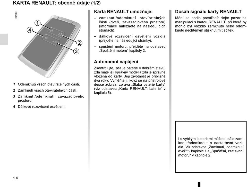 Dosah signálu karty RENAULT Mění se podle prostředí: dejte pozor na manipulaci s kartou RENAULT, při které by mohlo být vozidlo zamknuto nebo odemknuto nechtěným stisknutím tlačítek.