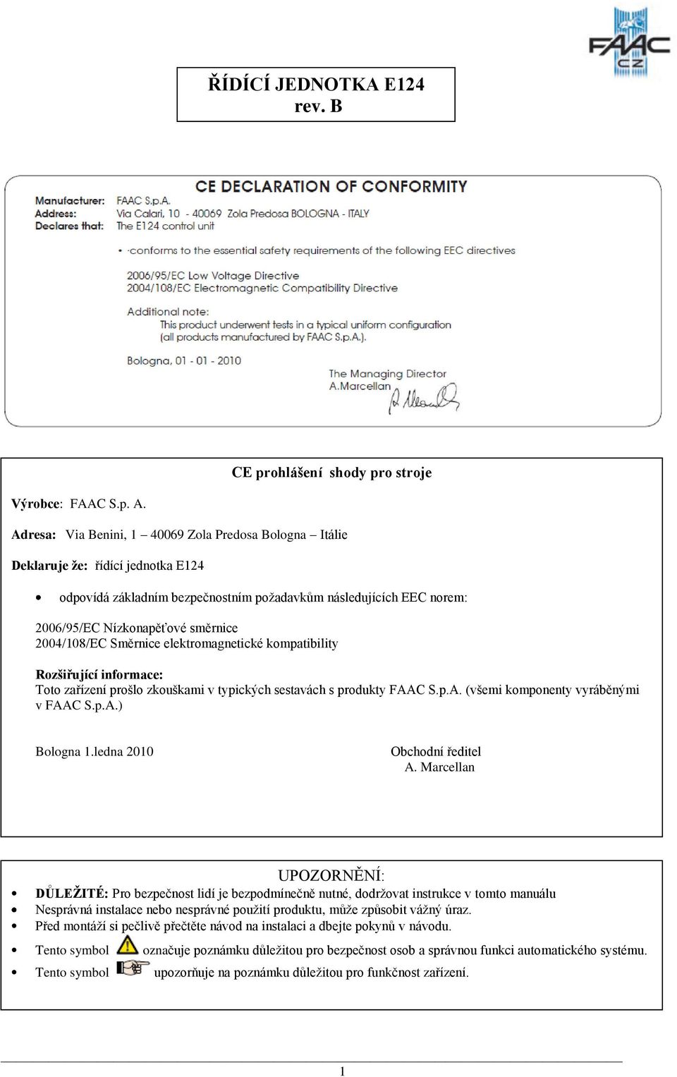 2004/108/EC Směrnice elektromagnetické kompatibility Rozšiřující informace: Toto zařízení prošlo zkouškami v typických sestavách s produkty FAAC S.p.A. (všemi komponenty vyráběnými v FAAC S.p.A.) Bologna 1.