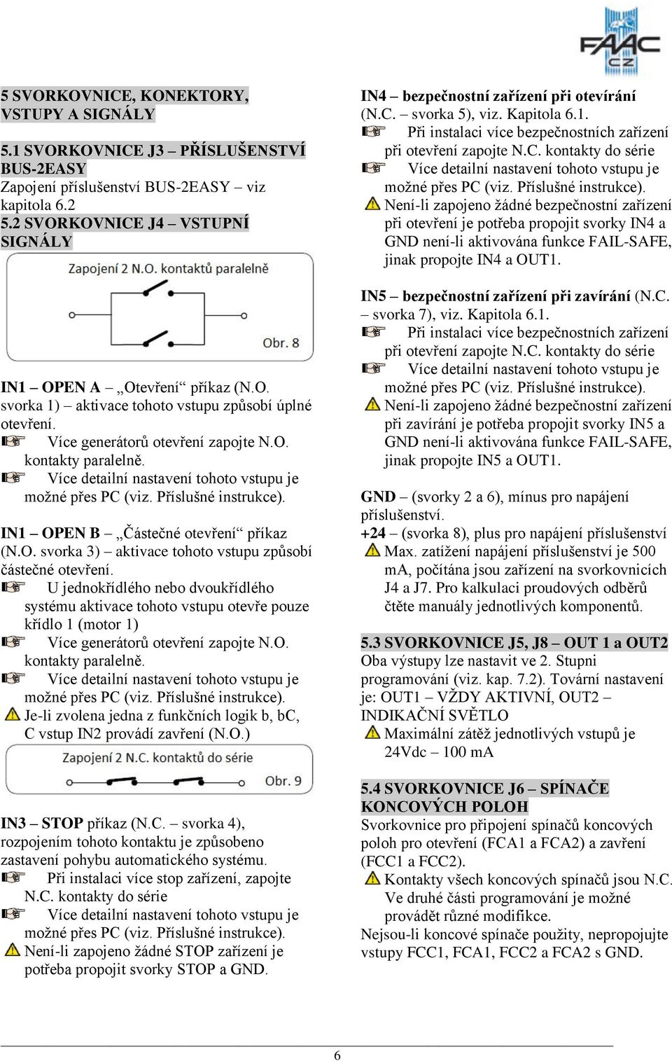 Více detailní nastavení tohoto vstupu je moţné přes PC (viz. Příslušné instrukce). IN1 OPEN B Částečné otevření příkaz (N.O. svorka 3) aktivace tohoto vstupu způsobí částečné otevření.