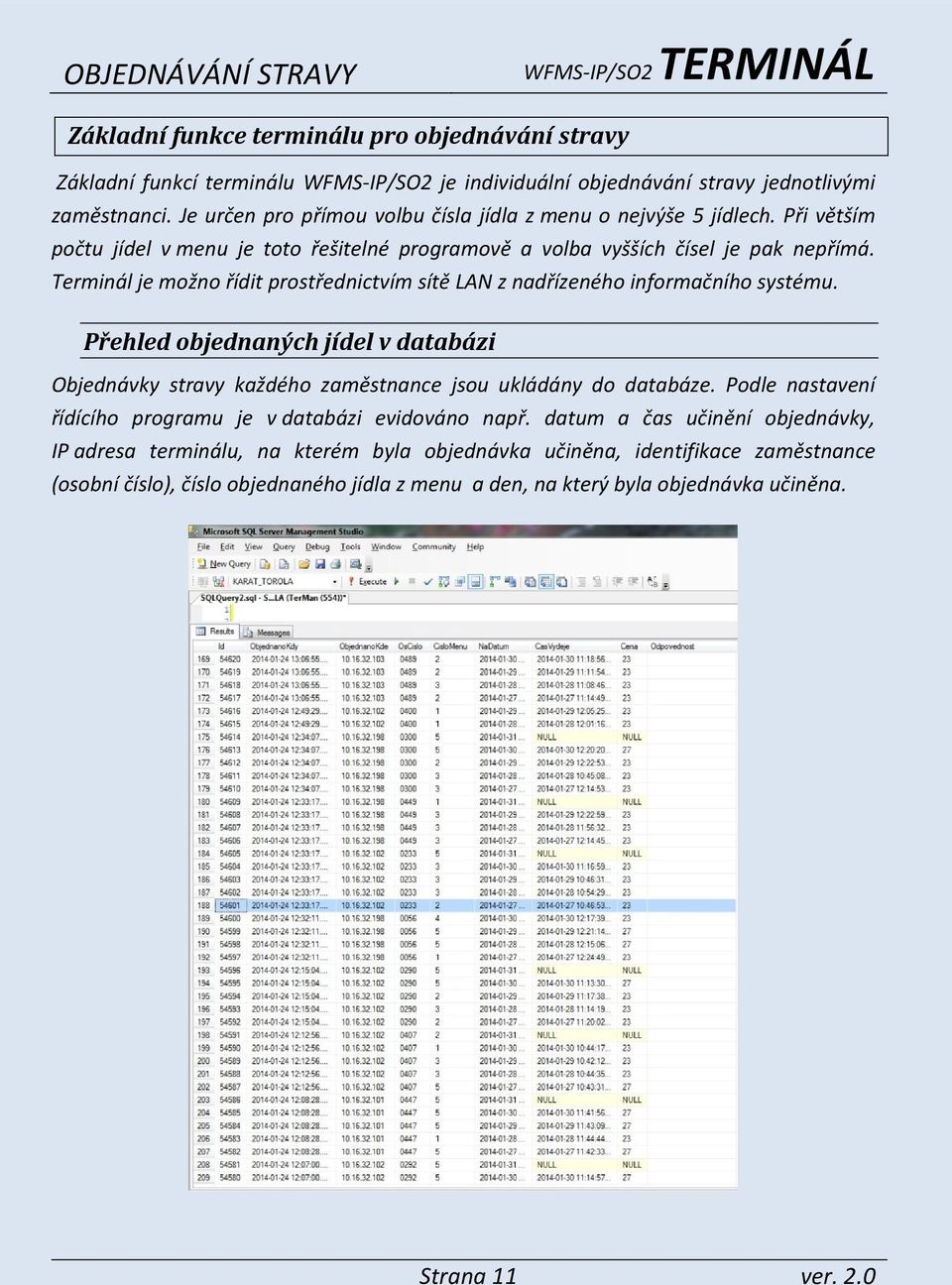 Terminál je možno řídit prostřednictvím sítě LAN z nadřízeného informačního systému. Přehled objednaných jídel v databázi Objednávky stravy každého zaměstnance jsou ukládány do databáze.