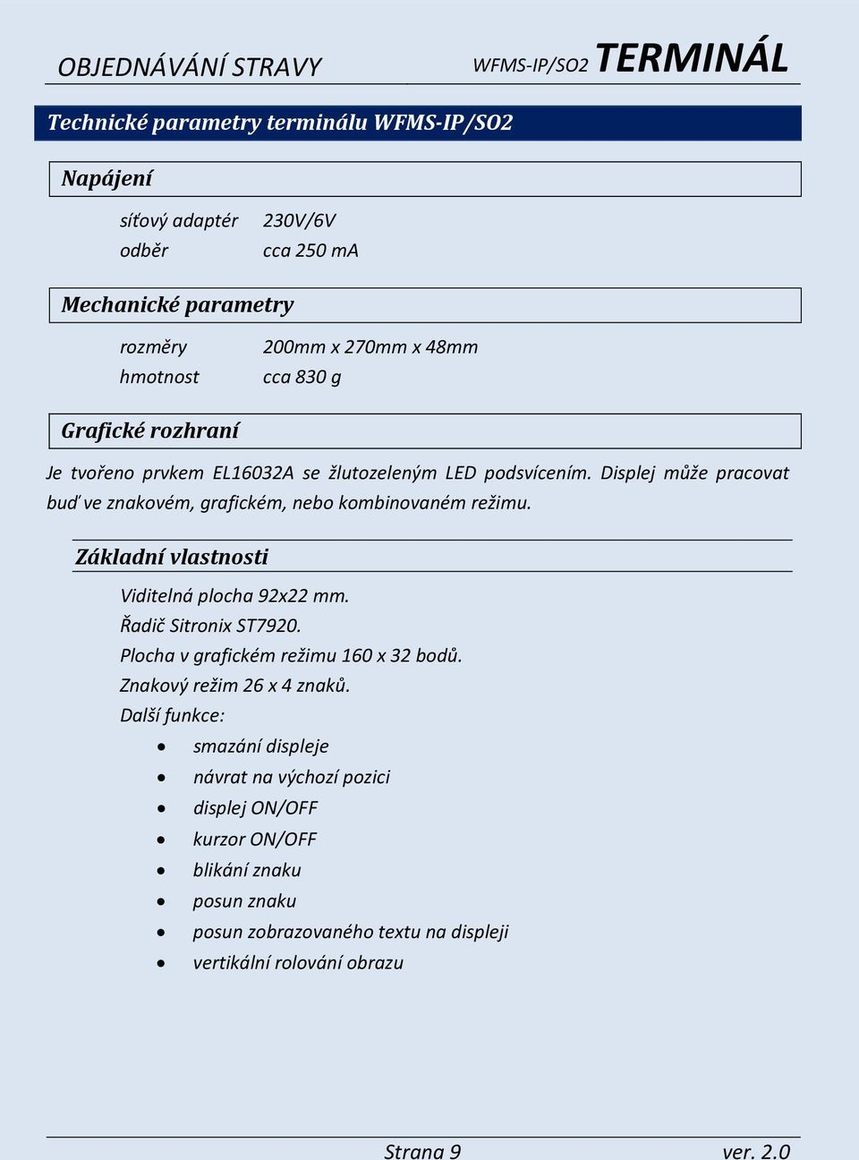 Displej může pracovat buď ve znakovém, grafickém, nebo kombinovaném režimu. Základní vlastnosti Viditelná plocha 92x22 mm. Řadič Sitronix ST7920.