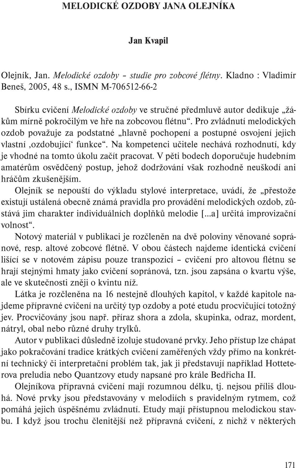 Pro zvládnutí melodických ozdob považuje za podstatné hlavně pochopení a postupné osvojení jejich vlastní,ozdobující funkce.