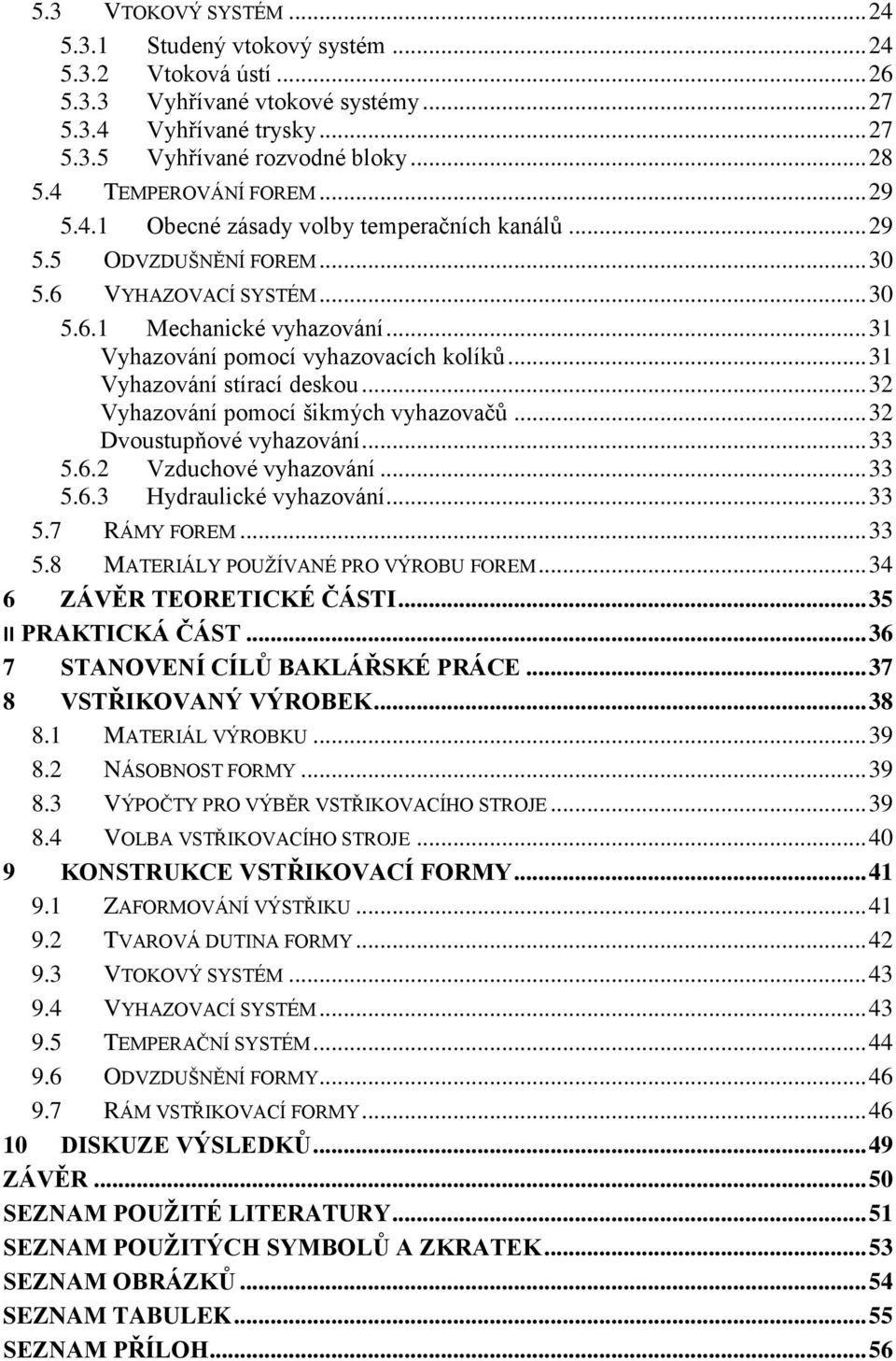 .. 31 Vyhazování pomocí vyhazovacích kolíků... 31 Vyhazování stírací deskou... 32 Vyhazování pomocí šikmých vyhazovačů... 32 Dvoustupňové vyhazování... 33 5.6.2 Vzduchové vyhazování... 33 5.6.3 Hydraulické vyhazování.