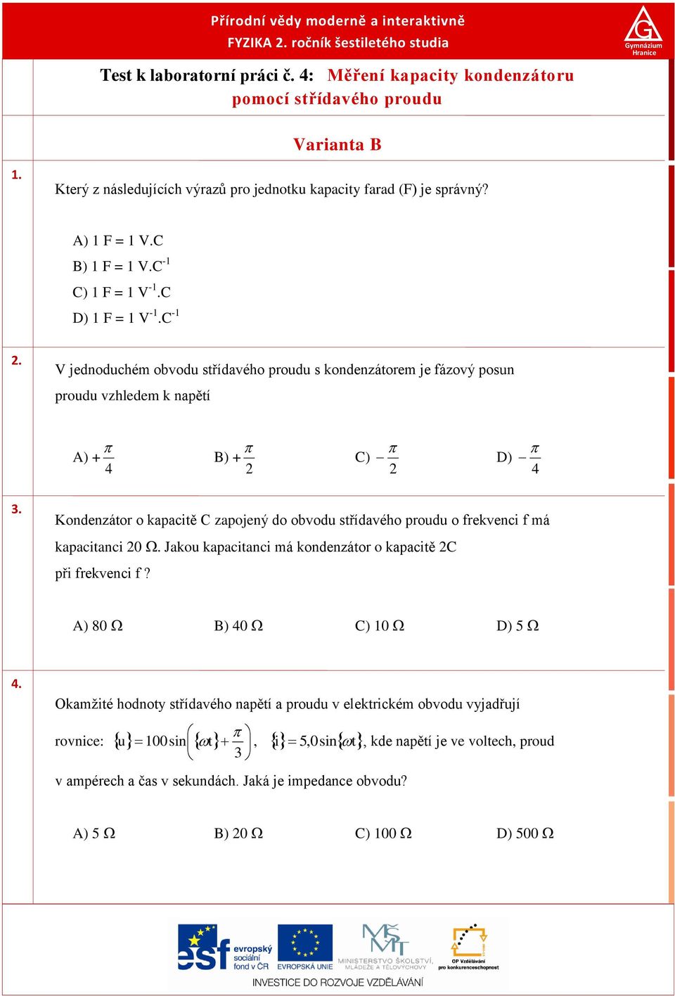 C) F = V -.C D) F = V -.C -. V jednoduchém obvodu střídavého proudu s kondenzátorem je fázový posun proudu vzhledem k napětí A) + B) + C) D).