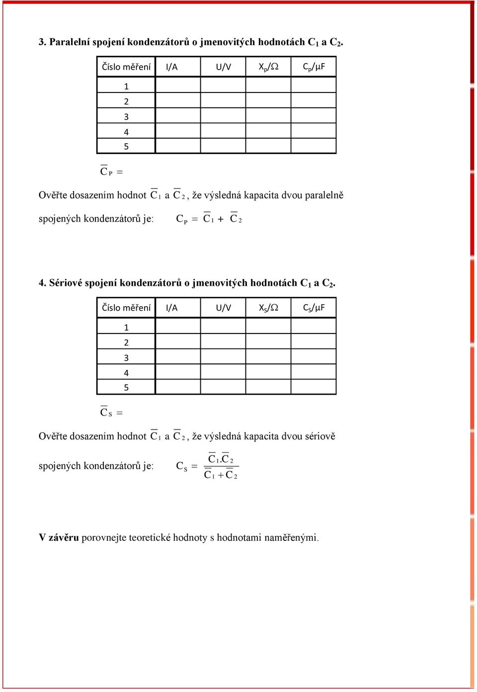 kondenzátorů je: C C + C P. Sériové spojení kondenzátorů o jmenovitých hodnotách C a C.