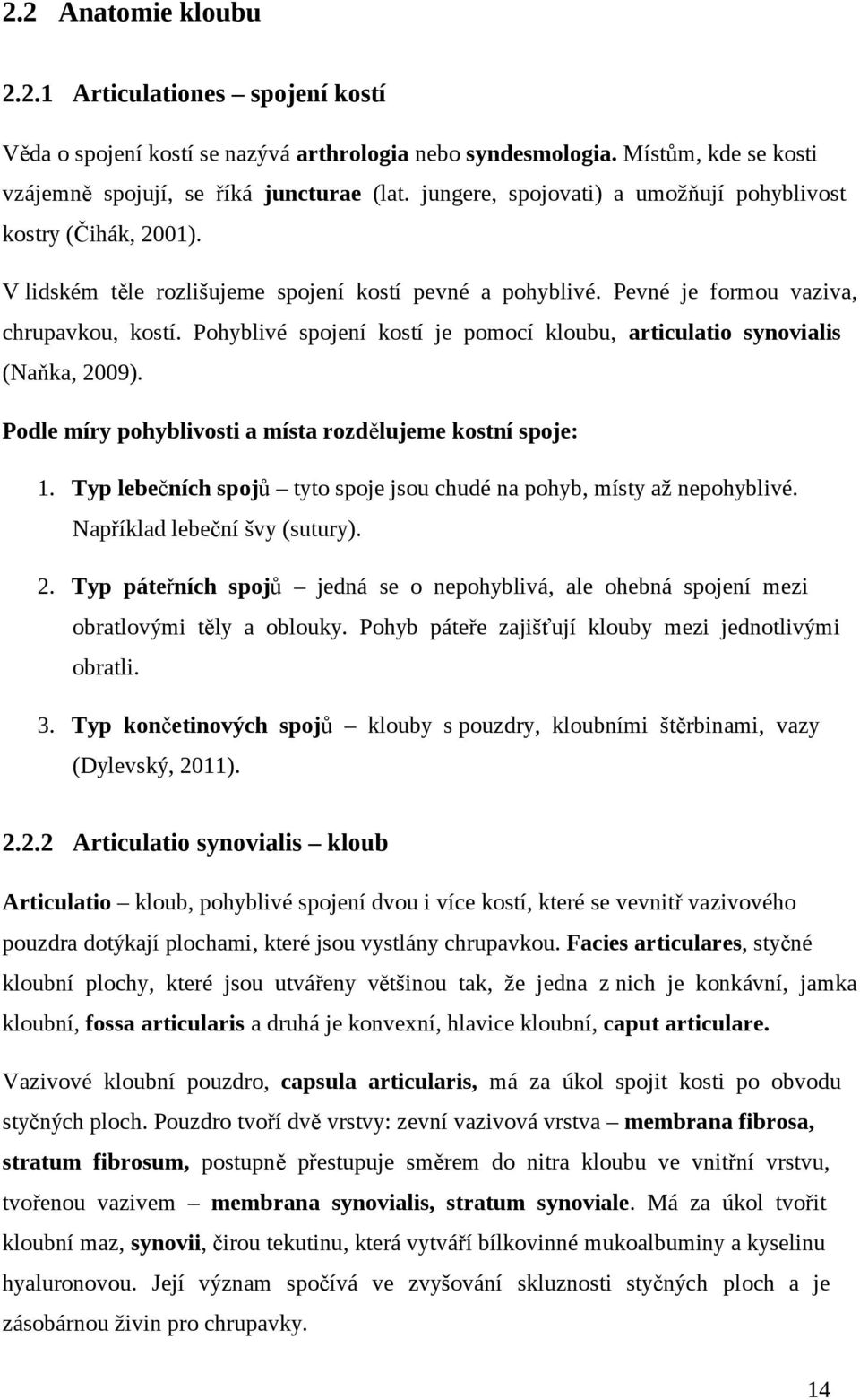 Pohyblivé spojení kostí je pomocí kloubu, articulatio synovialis (Naňka, 2009). Podle míry pohyblivosti a místa rozdělujeme kostní spoje: 1.