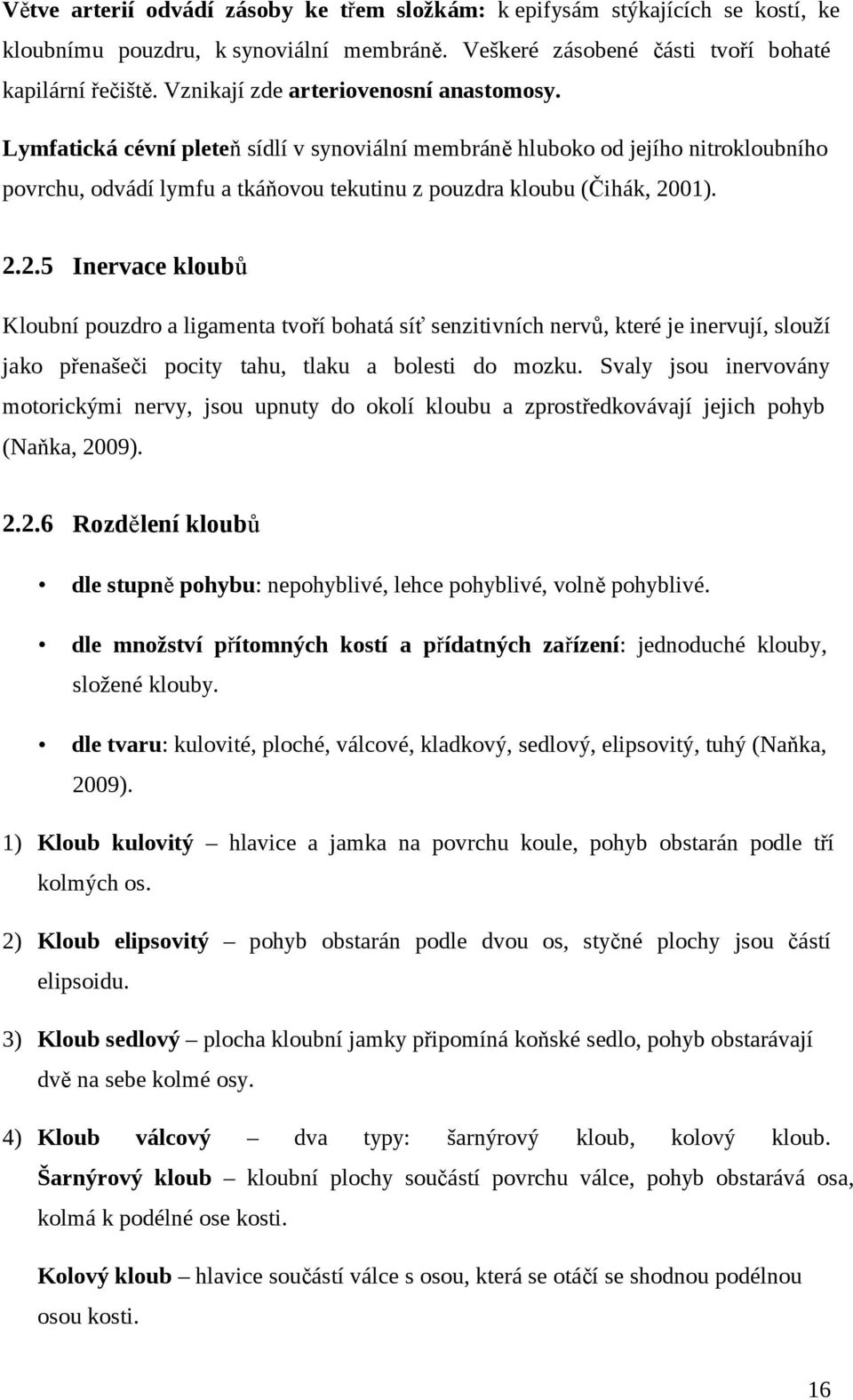 2.2.5 Inervace kloubů Kloubní pouzdro a ligamenta tvoří bohatá síť senzitivních nervů, které je inervují, slouží jako přenašeči pocity tahu, tlaku a bolesti do mozku.