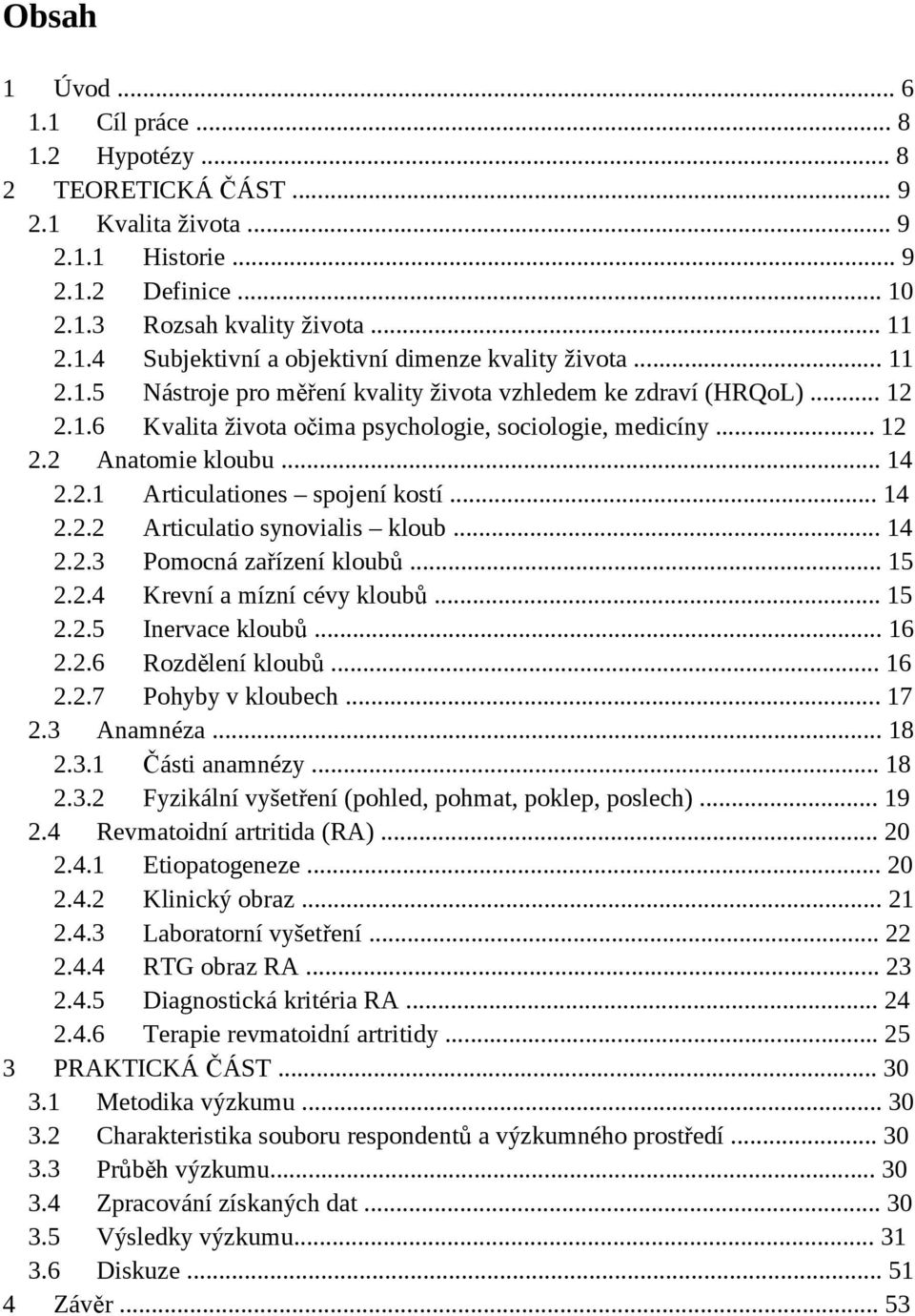 .. 14 2.2.2 Articulatio synovialis kloub... 14 2.2.3 Pomocná zařízení kloubů... 15 2.2.4 Krevní a mízní cévy kloubů... 15 2.2.5 Inervace kloubů... 16 2.2.6 Rozdělení kloubů... 16 2.2.7 Pohyby v kloubech.