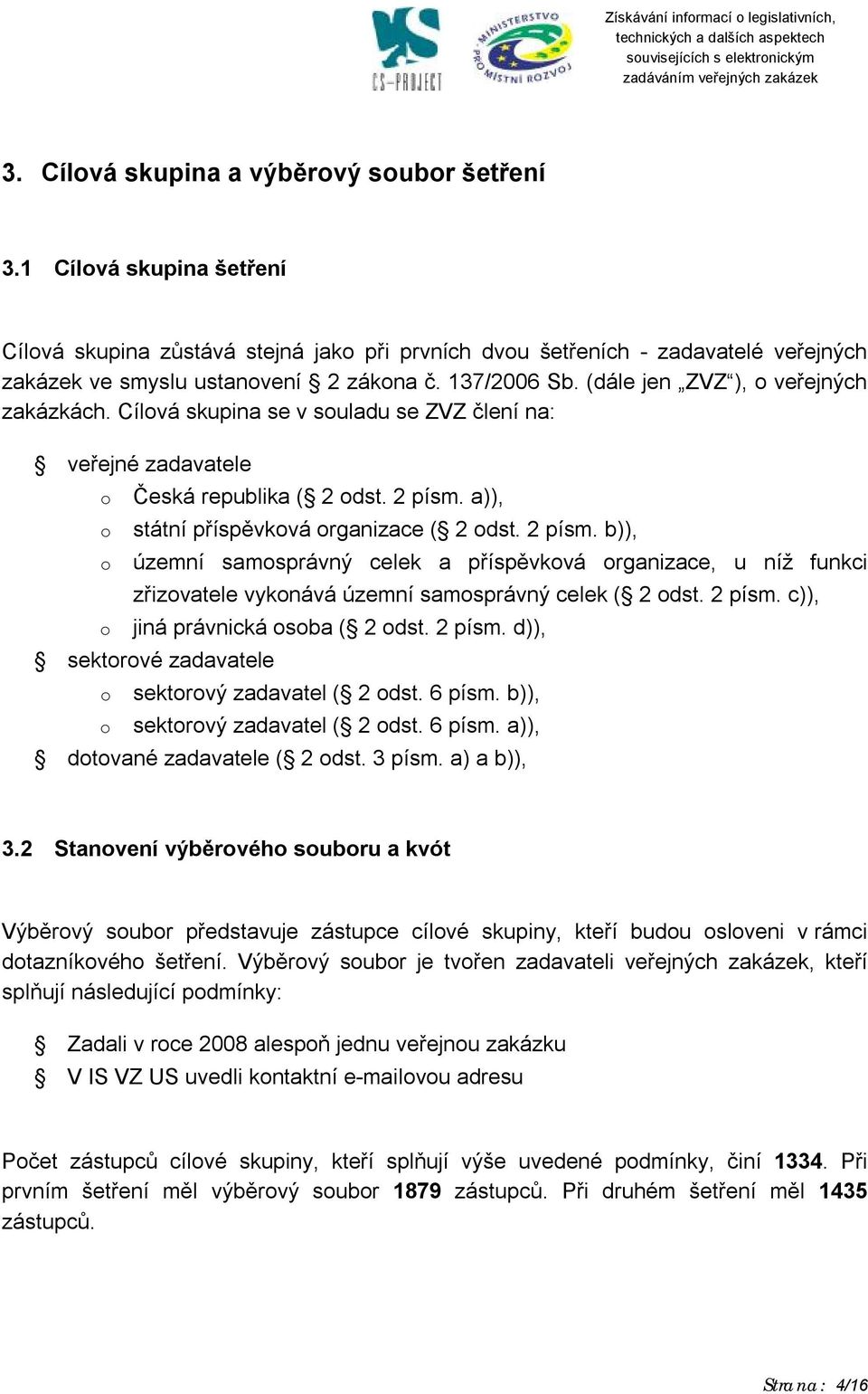 a)), státní příspěvková organizace ( 2 odst. 2 písm. b)), územní samosprávný celek a příspěvková organizace, u níž funkci zřizovatele vykonává územní samosprávný celek ( 2 odst. 2 písm. c)), jiná právnická osoba ( 2 odst.