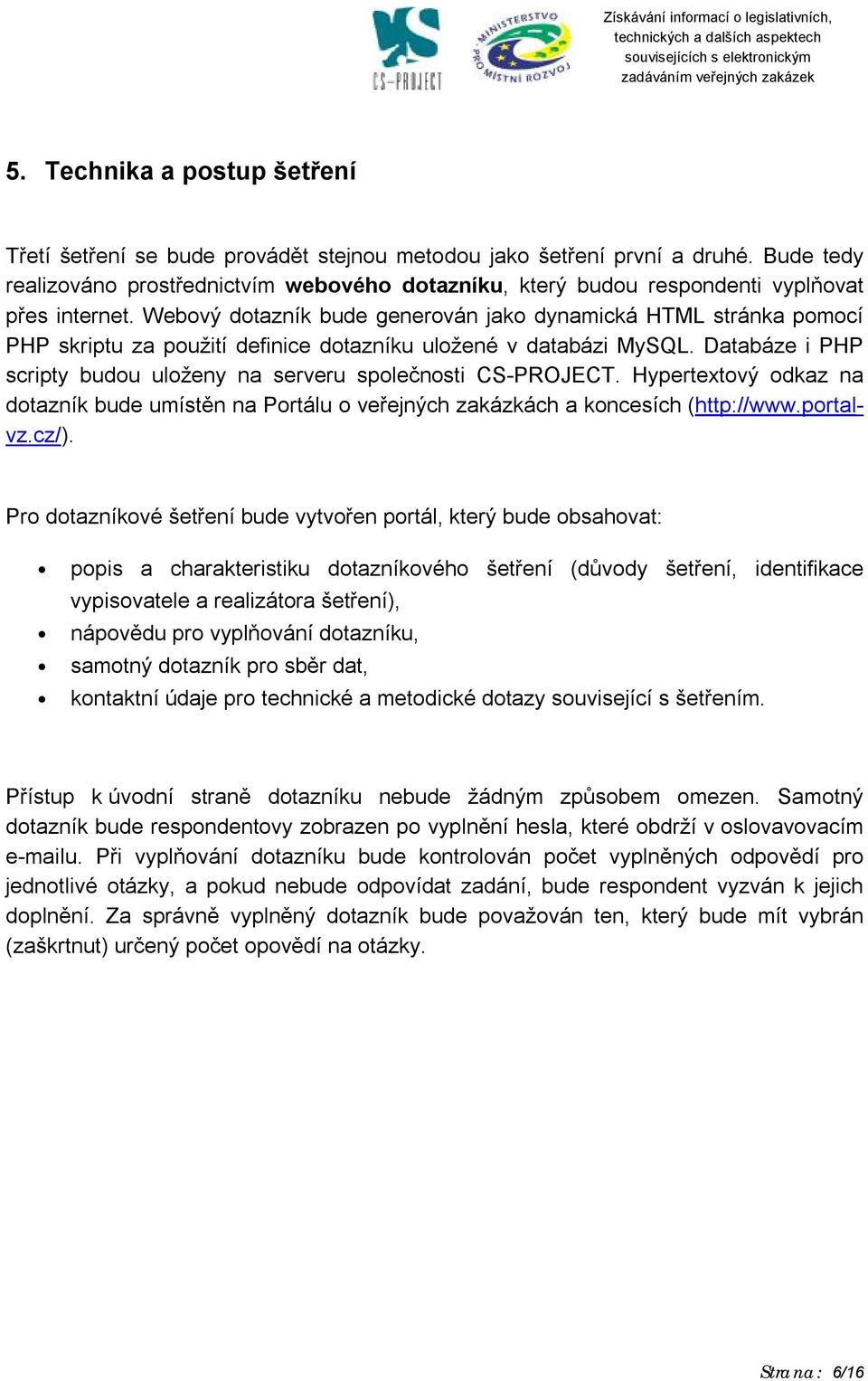 Webový dotazník bude generován jako dynamická HTML stránka pomocí PHP skriptu za použití definice dotazníku uložené v databázi MySQL.