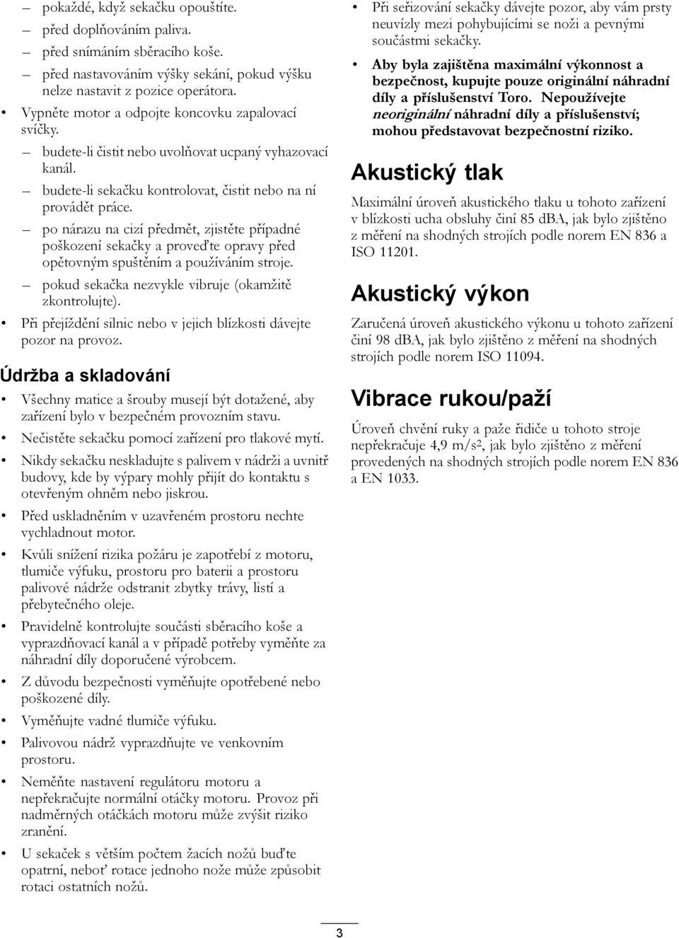 po nárazu na cizí předmět, zjistěte případné poškození sekačky a proveďte opravy před opětovným spuštěním a používáním stroje. pokud sekačka nezvykle vibruje (okamžitě zkontrolujte).