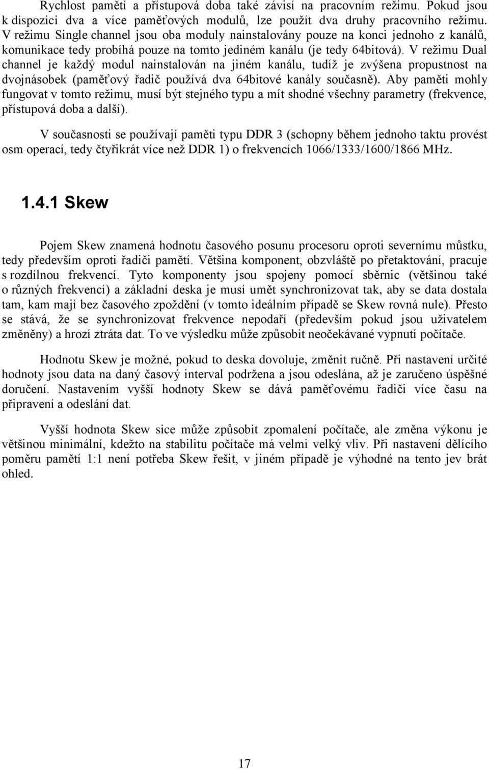 V režimu Dual channel je každý modul nainstalován na jiném kanálu, tudíž je zvýšena propustnost na dvojnásobek (paměťový řadič používá dva 64bitové kanály současně).