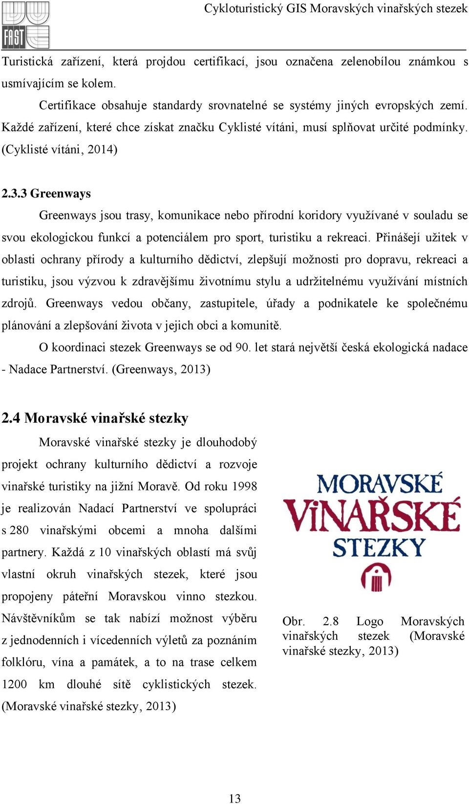 3 Greenways Greenways jsou trasy, komunikace nebo přírodní koridory využívané v souladu se svou ekologickou funkcí a potenciálem pro sport, turistiku a rekreaci.