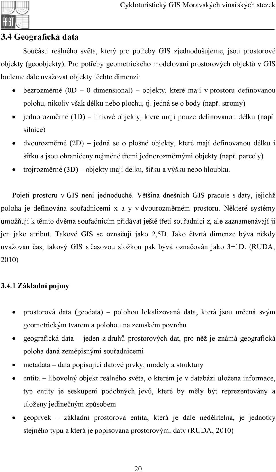 však délku nebo plochu, tj. jedná se o body (např. stromy) jednorozměrné (1D) liniové objekty, které mají pouze definovanou délku (např.