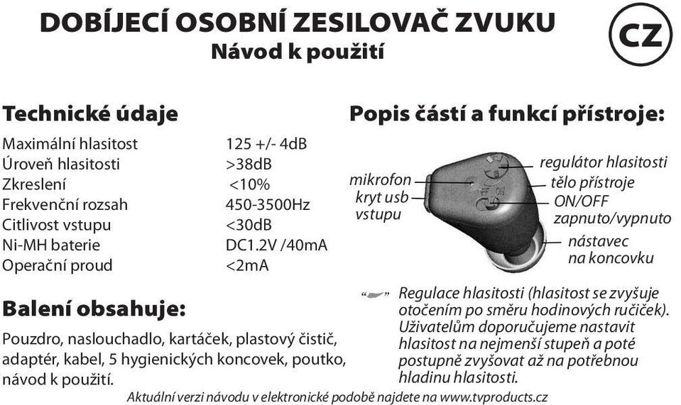 2V /40mA Operační proud <2mA Balení obsahuje: Pouzdro, naslouchadlo, kartáček, plastový čistič, adaptér, kabel, 5 hygienických koncovek, poutko, návod k použití.