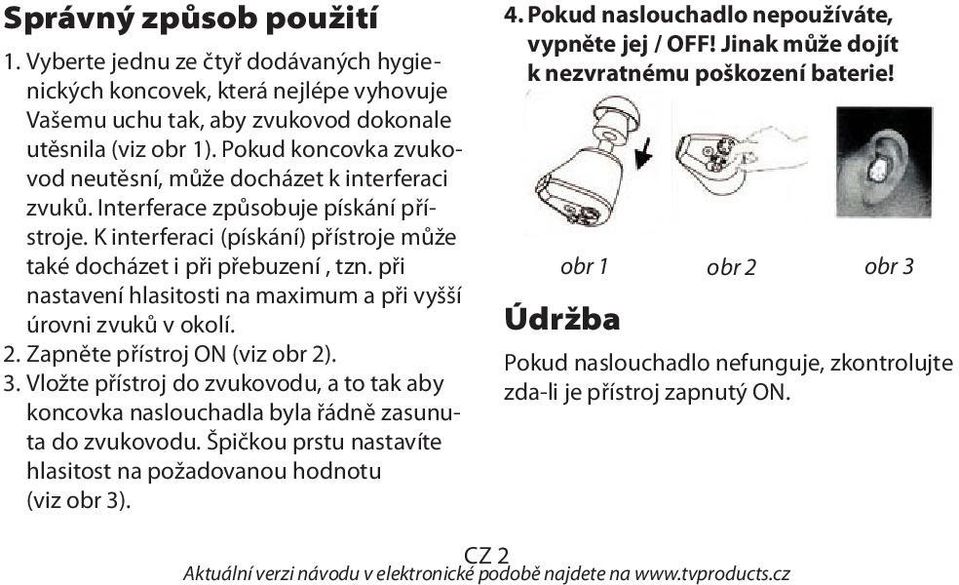 při nastavení hlasitosti na maximum a při vyšší úrovni zvuků v okolí. 2. Zapněte přístroj ON (viz obr 2). 3.