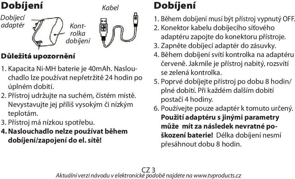 Během dobíjení musí být přístroj vypnutý OFF. 2. Konektor kabelu dobíjecího síťového adaptéru zapojte do konektoru přístroje. 3. Zapněte dobíjecí adaptér do zásuvky. 4.