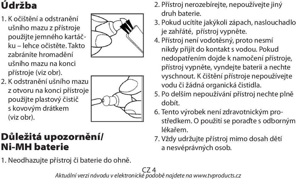 3. Pokud ucítíte jakýkoli zápach, naslouchadlo je zahřáté, přístroj vypněte. 4. Přístroj není vodotěsný, proto nesmí nikdy přijít do kontakt s vodou.