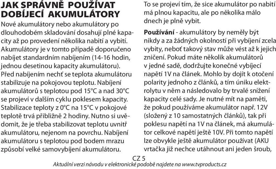 nikdy a za žádných okolností při vybíjení zcela Používání - akumulátory by neměly být Akumulátory je v tomto případě doporučeno vybity, neboť takový stav může vést až k jejich nabíjet standardním