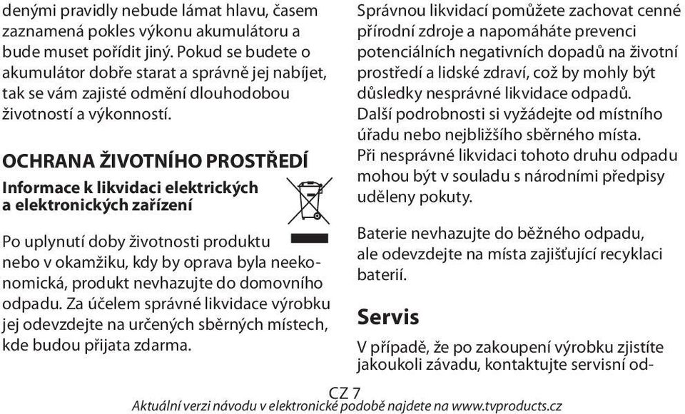 OCHRANA ŽIVOTNÍHO PROSTŘEDÍ Informace k likvidaci elektrických a elektronických zařízení Po uplynutí doby životnosti produktu nebo v okamžiku, kdy by oprava byla neekonomická, produkt nevhazujte do