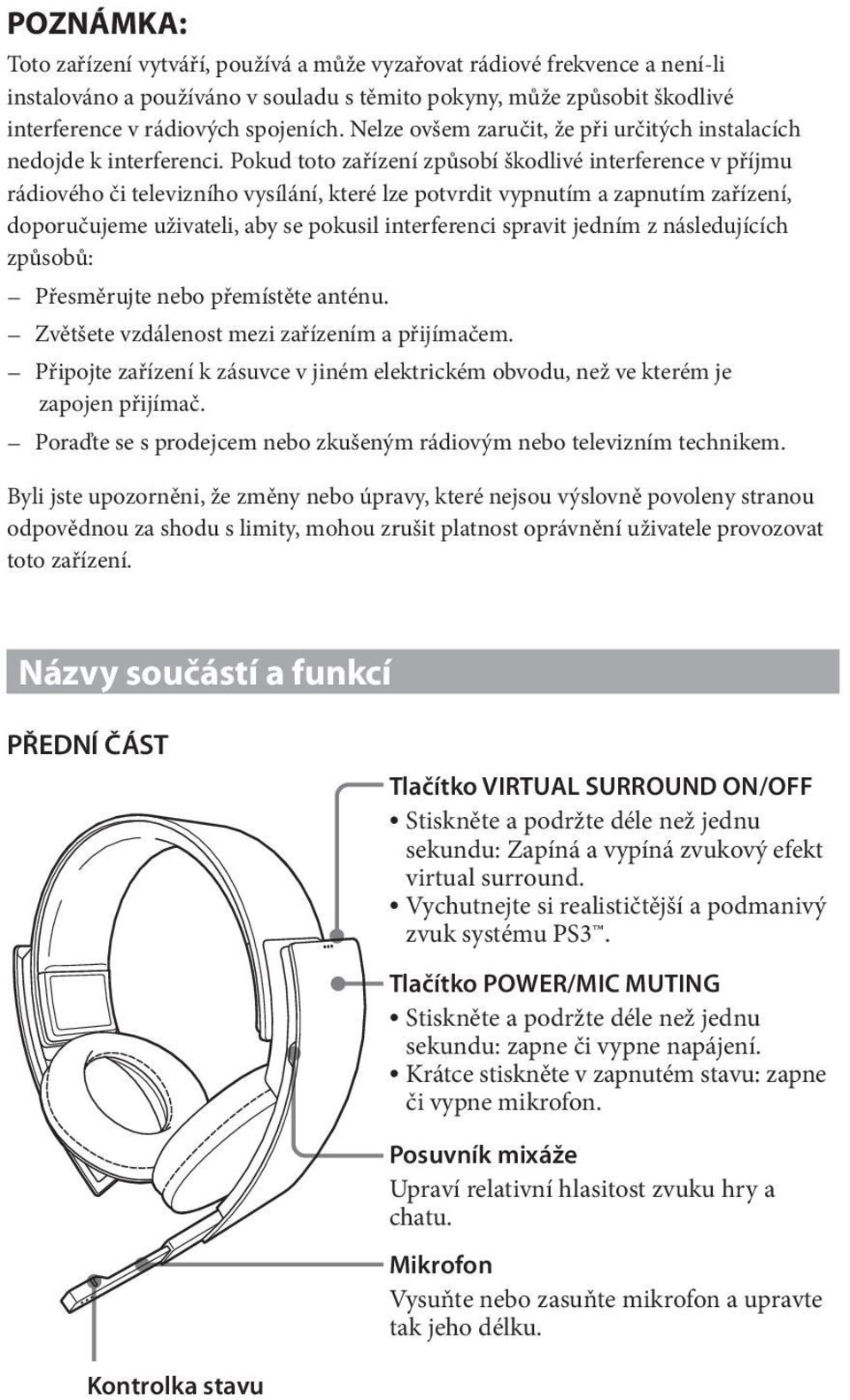 Pokud toto zařízení způsobí škodlivé interference v příjmu rádiového či televizního vysílání, které lze potvrdit vypnutím a zapnutím zařízení, doporučujeme uživateli, aby se pokusil interferenci