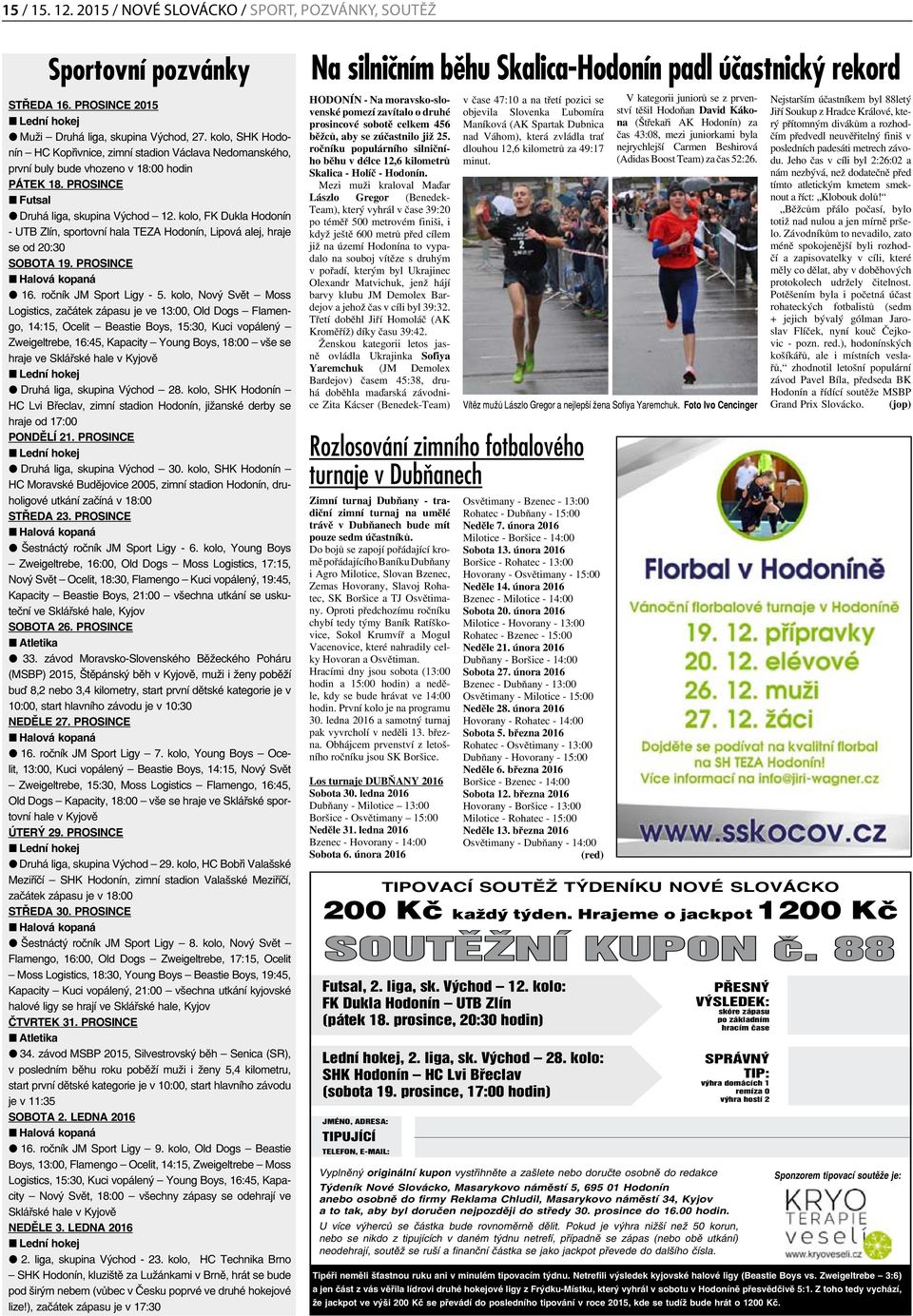 kolo, FK Dukla Hodonín - UTB Zlín, sportovní hala TEZA Hodonín, Lipová alej, hraje se od 20:30 SOBOTA 19. PROSINCE n Halová kopaná l 16. ročník JM Sport Ligy - 5.
