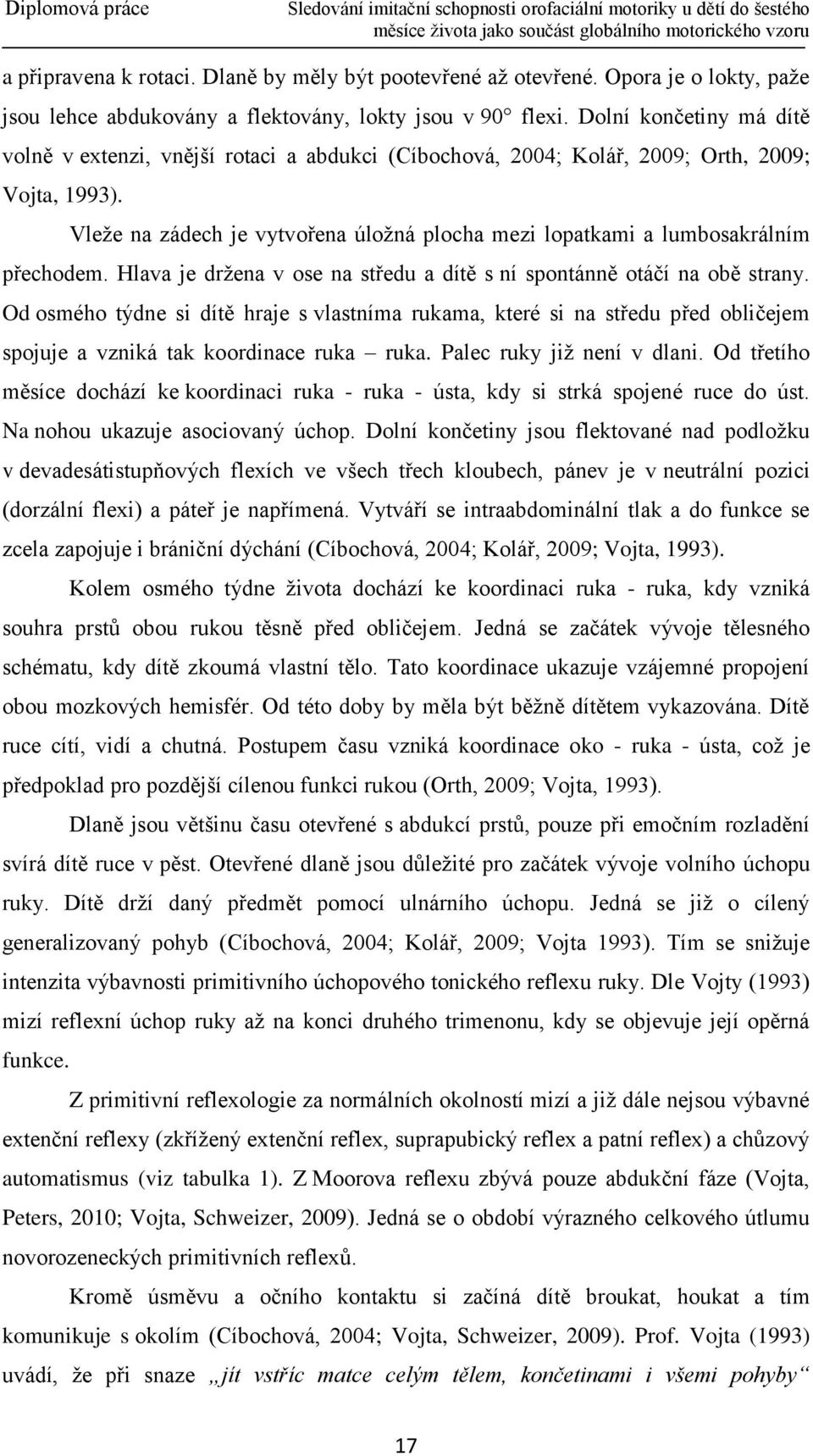 Vleže na zádech je vytvořena úložná plocha mezi lopatkami a lumbosakrálním přechodem. Hlava je držena v ose na středu a dítě s ní spontánně otáčí na obě strany.