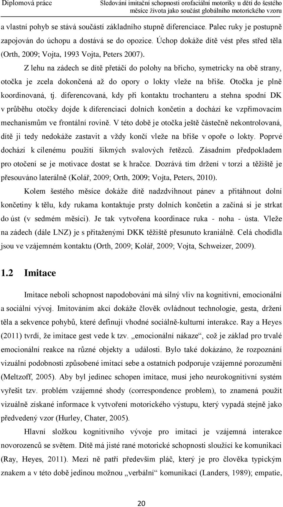 Z lehu na zádech se dítě přetáčí do polohy na břicho, symetricky na obě strany, otočka je zcela dokončená až do opory o lokty vleže na břiše. Otočka je plně koordinovaná, tj.