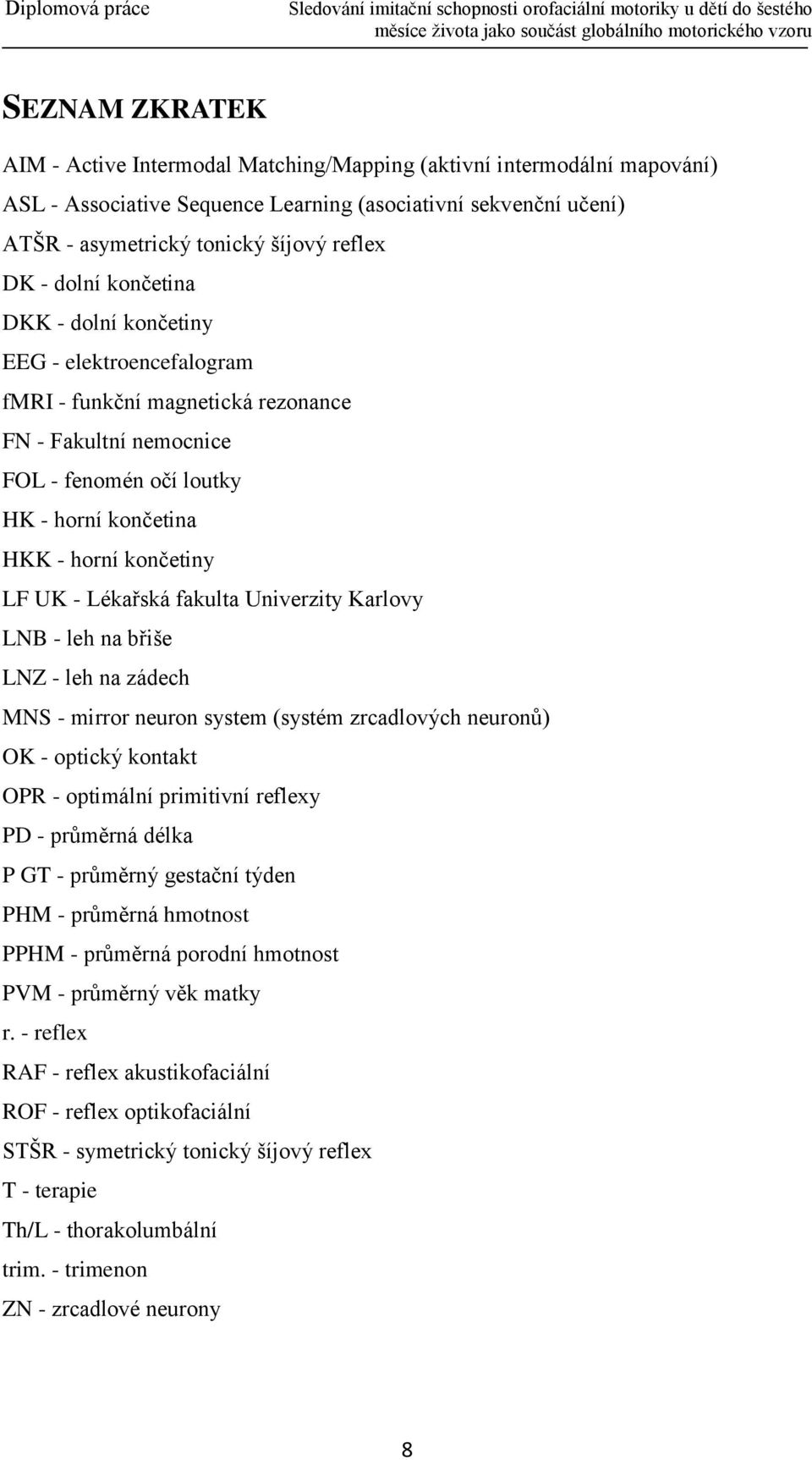 Lékařská fakulta Univerzity Karlovy LNB - leh na břiše LNZ - leh na zádech MNS - mirror neuron system (systém zrcadlových neuronů) OK - optický kontakt OPR - optimální primitivní reflexy PD -