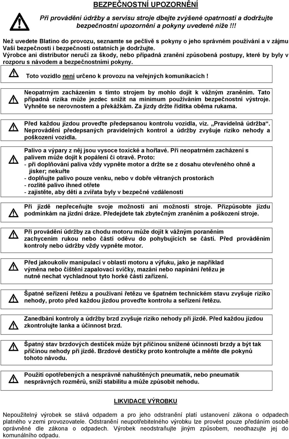 Výrobce ani distributor neručí za škody, nebo případná zranění způsobená postupy, které by byly v rozporu s návodem a bezpečnostními pokyny.