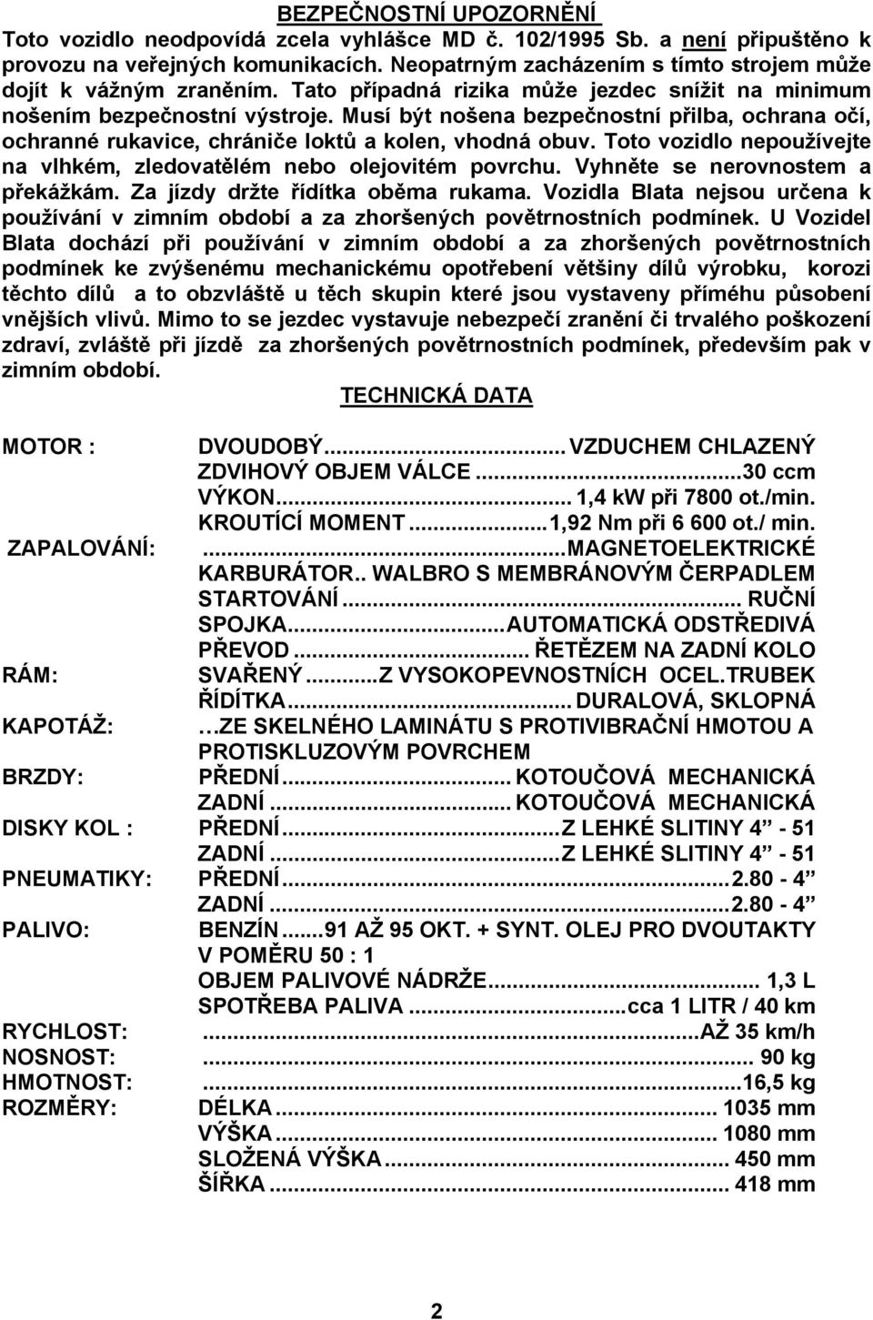 Musí být nošena bezpečnostní přilba, ochrana očí, ochranné rukavice, chrániče loktů a kolen, vhodná obuv. Toto vozidlo nepoužívejte na vlhkém, zledovatělém nebo olejovitém povrchu.