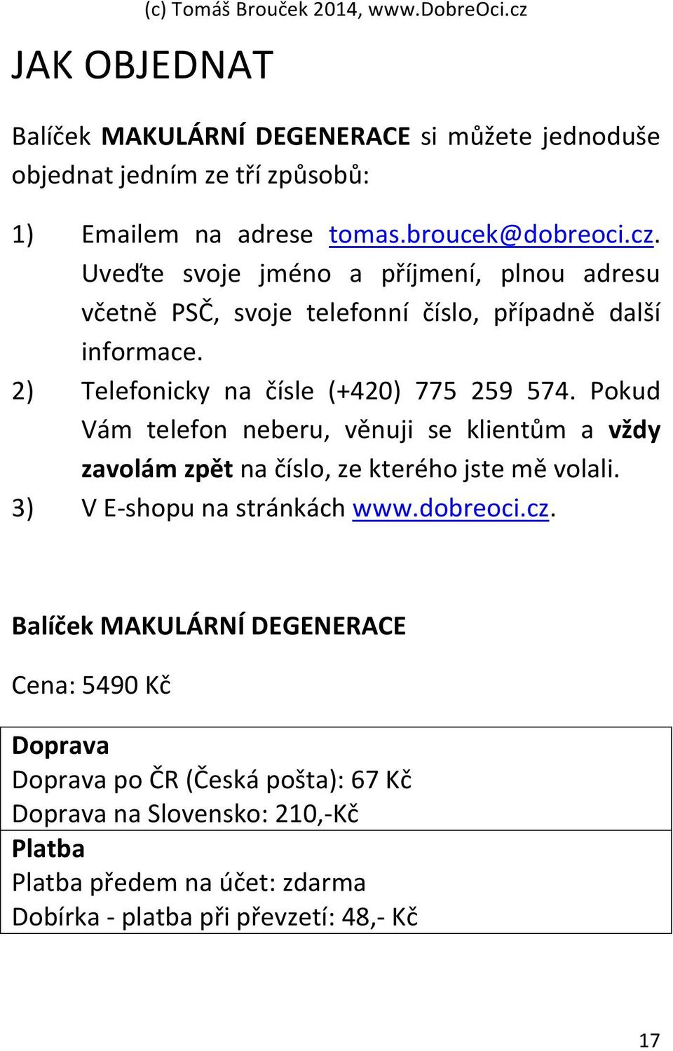 Pokud Vám telefon neberu, věnuji se klientům a vždy zavolám zpět na číslo, ze kterého jste mě volali. 3) V E- shopu na stránkách www.dobreoci.cz.