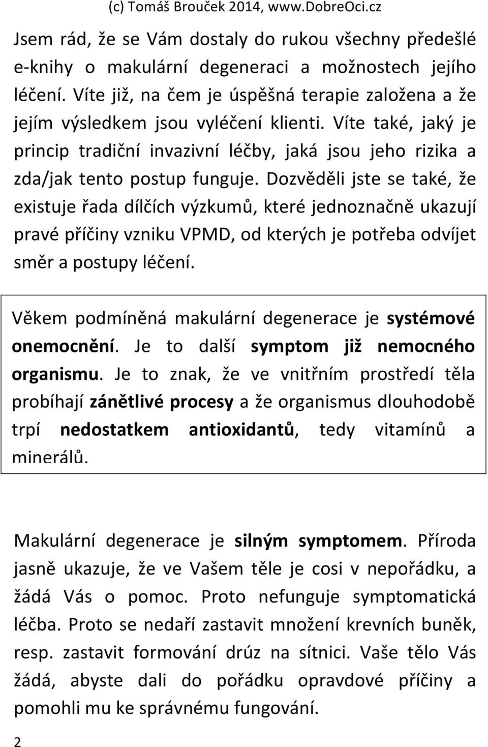 Dozvěděli jste se také, že existuje řada dílčích výzkumů, které jednoznačně ukazují pravé příčiny vzniku VPMD, od kterých je potřeba odvíjet směr a postupy léčení.