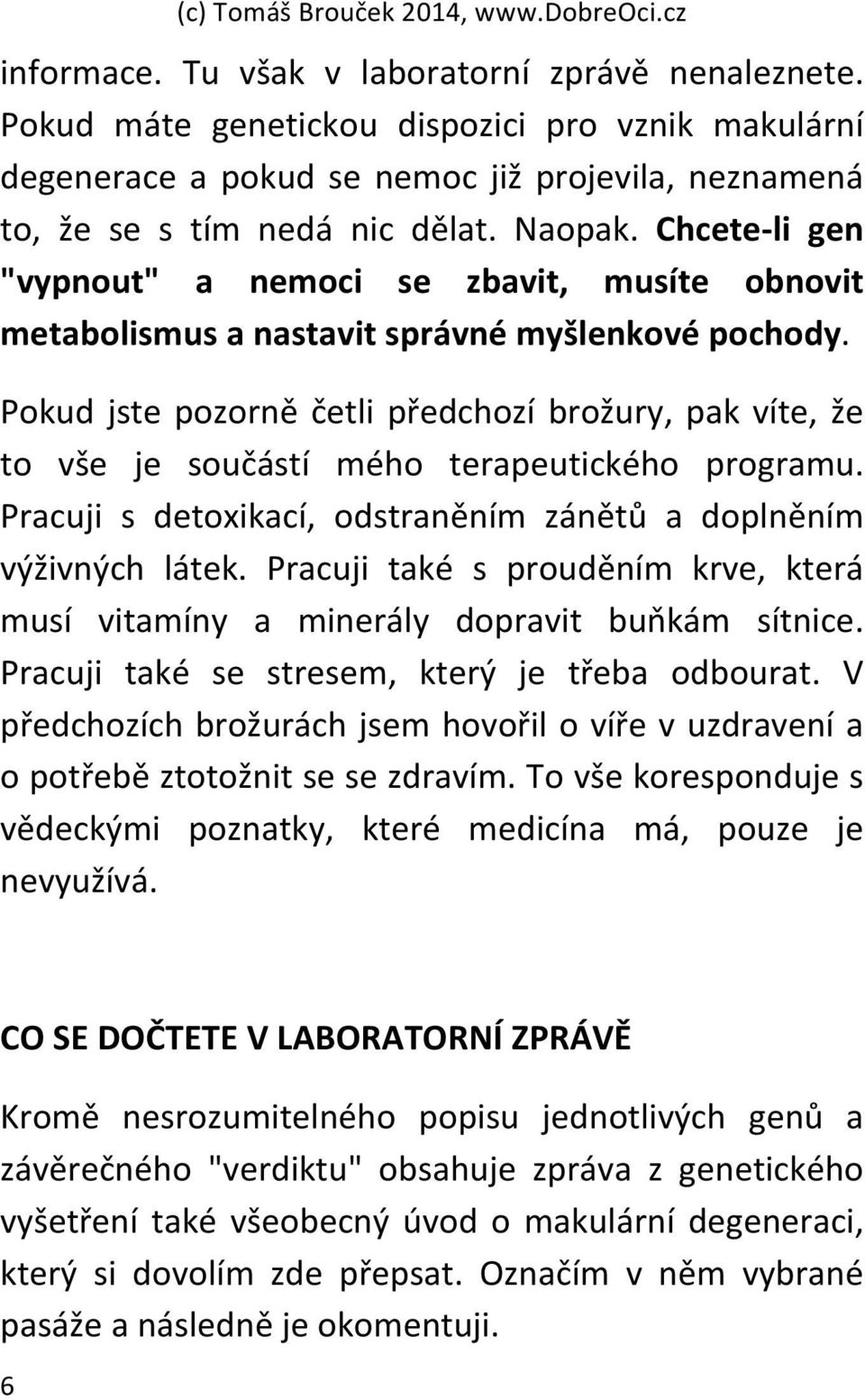 Pokud jste pozorně četli předchozí brožury, pak víte, že to vše je součástí mého terapeutického programu. Pracuji s detoxikací, odstraněním zánětů a doplněním výživných látek.